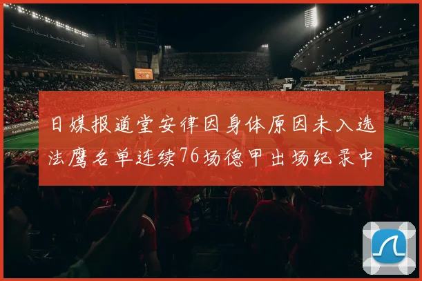 日媒报道堂安律因身体原因未入选法鹰名单连续76场德甲出场纪录中断