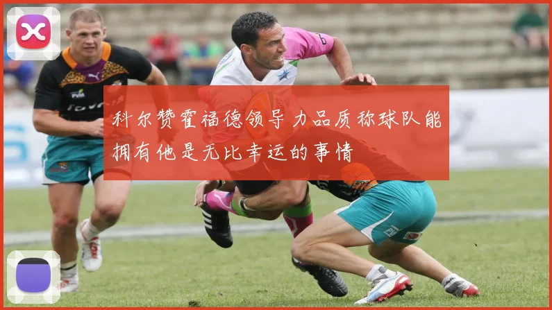 科尔赞霍福德领导力品质称球队能拥有他是无比幸运的事情