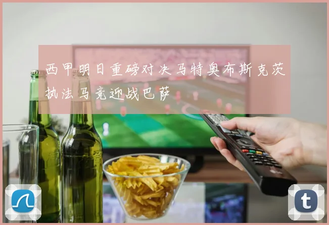 西甲明日重磅对决马特奥布斯克茨执法马竞迎战巴萨