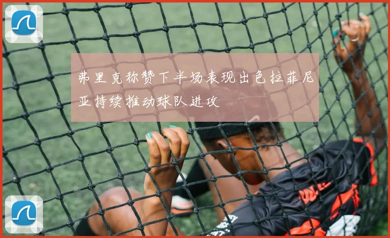 弗里克称赞下半场表现出色拉菲尼亚持续推动球队进攻
