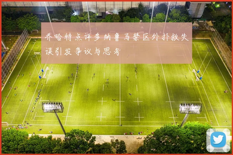 乔哈特点评多纳鲁马禁区外扑救失误引发争议与思考