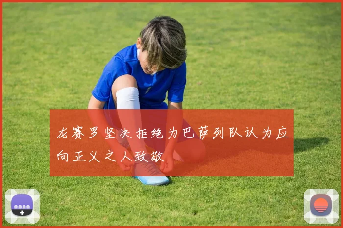 龙赛罗坚决拒绝为巴萨列队认为应向正义之人致敬