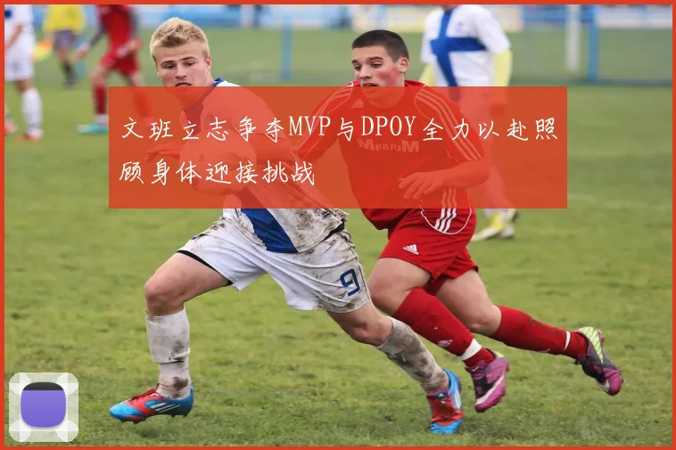 文班立志争夺MVP与DPOY全力以赴照顾身体迎接挑战