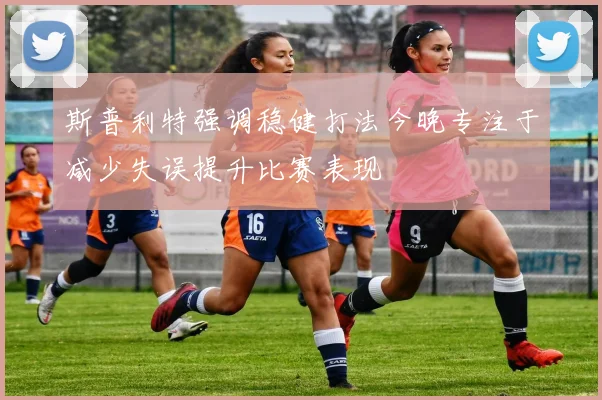 斯普利特强调稳健打法今晚专注于减少失误提升比赛表现